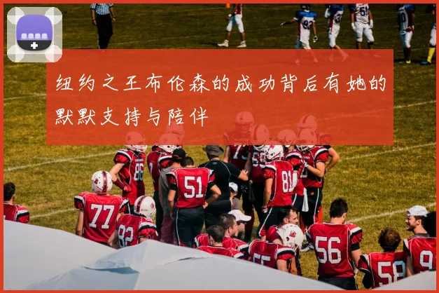 纽约之王布伦森的成功背后有她的默默支持与陪伴