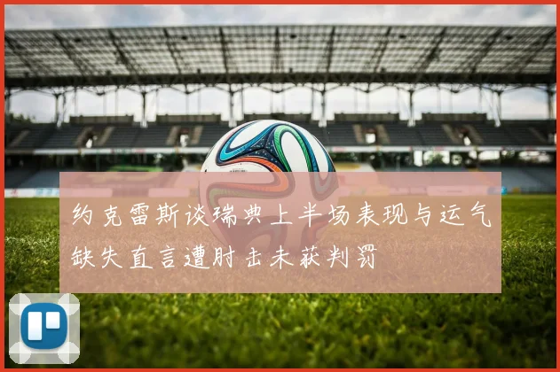 约克雷斯谈瑞典上半场表现与运气缺失直言遭肘击未获判罚