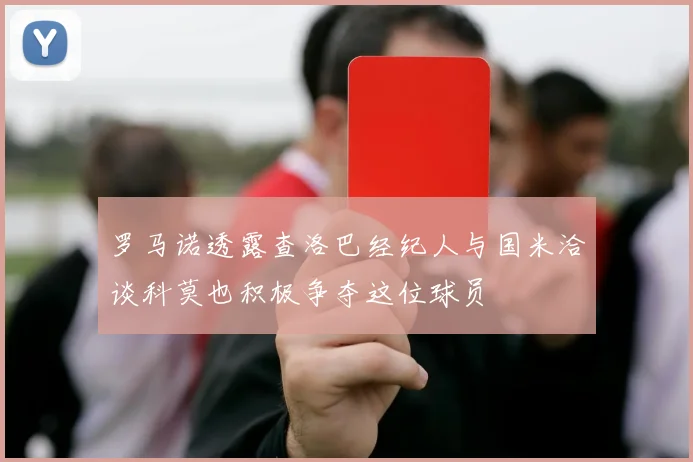 罗马诺透露查洛巴经纪人与国米洽谈科莫也积极争夺这位球员