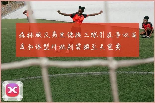 森林狼交易里德换三球引发争议高度和体型对抗刺雷掘至关重要