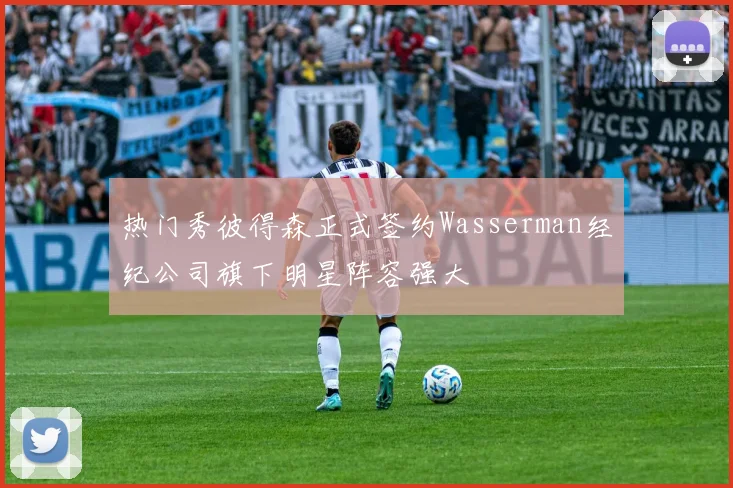 热门秀彼得森正式签约Wasserman经纪公司旗下明星阵容强大