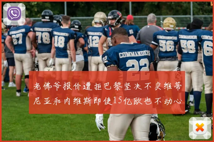 老佛爷报价遭拒巴黎坚决不卖维蒂尼亚和内维斯即使15亿欧也不动心