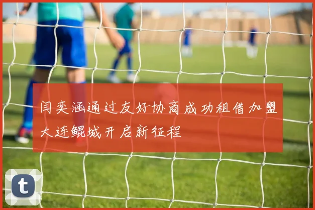 闫奕涵通过友好协商成功租借加盟大连鲲城开启新征程