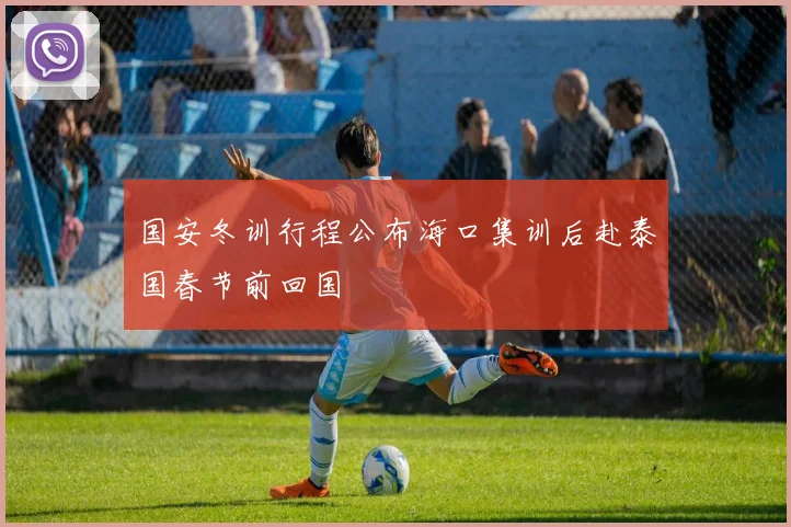 国安冬训行程公布海口集训后赴泰国春节前回国
