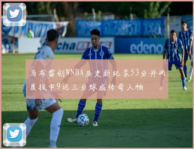 马布雷创WNBA历史新纪录53分并两度投中9记三分球成传奇人物